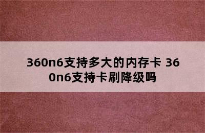 360n6支持多大的内存卡 360n6支持卡刷降级吗